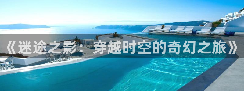 第九神马伦理影院：《迷途之影：穿越时空的奇幻之旅》