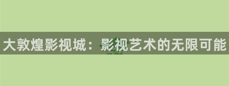 免费午夜伦理影院：大敦煌影视城：影视艺术的无限可能