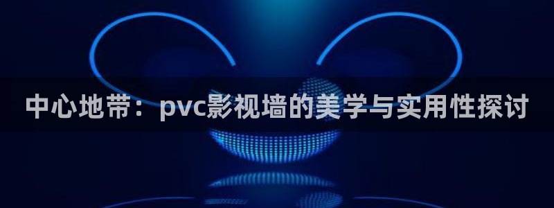 伦理视频网站在线观看：中心地带：pvc影视墙的美学与实用性探讨